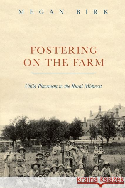 Fostering on the Farm: Child Placement in the Rural Midwest Megan Birk 9780252084362 University of Illinois Press