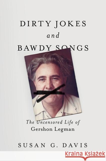 Dirty Jokes and Bawdy Songs: The Uncensored Life of Gershon Legman Susan Davis 9780252084447 University of Illinois Press