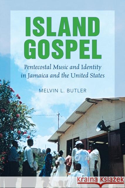 Island Gospel: Pentecostal Music and Identity in Jamaica and the United States Melvin L. Butler 9780252084720 University of Illinois Press