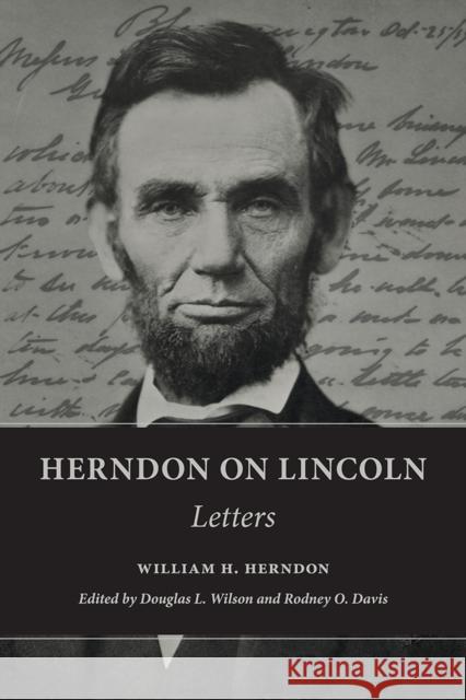 Herndon on Lincoln: Letters William Herndon Douglas Wilson Rodney Davis 9780252084805 University of Illinois Press