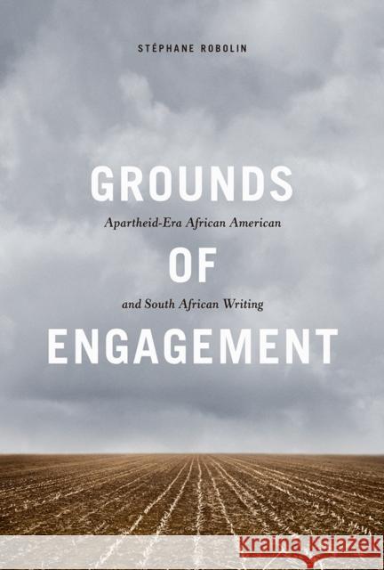 Grounds of Engagement: Apartheid-Era African-American and South African Writing Stephane Robolin 9780252084829 University of Illinois Press