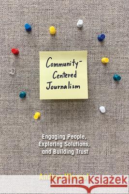 Community-Centered Journalism: Engaging People, Exploring Solutions, and Building Trust Andrea Wenzel 9780252085222 University of Illinois Press