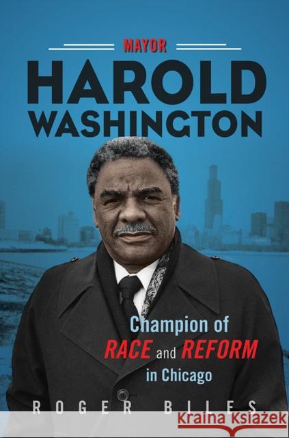 Mayor Harold Washington: Champion of Race and Reform in Chicago Roger Biles 9780252085482