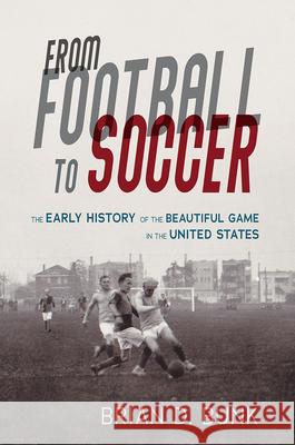 From Football to Soccer: The Early History of the Beautiful Game in the United States Bunk, Brian D. 9780252085871 University of Illinois Press