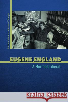 Eugene England: A Mormon Liberal Kristine L. Haglund 9780252086007 University of Illinois Press