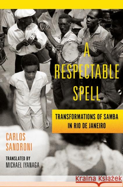 A Respectable Spell: Transformations of Samba in Rio de Janeiro Carlos Sandroni 9780252086083 University of Illinois Press