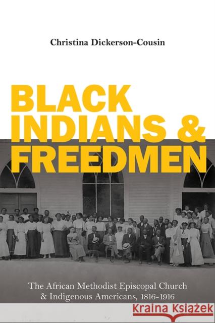 Black Indians and Freedmen: The African Methodist Episcopal Church and Indigenous Americans, 1816-1916 Christina Dickerson-Cousin 9780252086250 University of Illinois Press