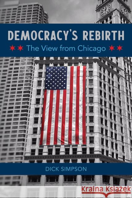Democracy's Rebirth: The View from Chicago Dick Simpson 9780252086380 University of Illinois Press