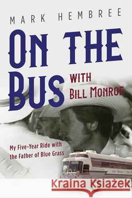 On the Bus with Bill Monroe: My Five-Year Ride with the Father of Blue Grass Mark Hembree 9780252086496 University of Illinois Press