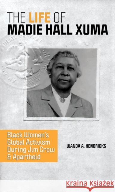 The Life of Madie Hall Xuma: Black Women's Global Activism During Jim Crow and Apartheid Hendricks, Wanda A. 9780252086649 University of Illinois Press