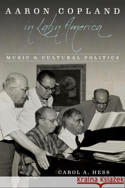 Aaron Copland in Latin America: Music and Cultural Politics Carol Hess 9780252086953 University of Illinois Press