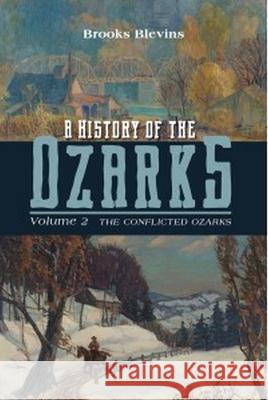 A History of the Ozarks, Volume 2: The Conflicted Ozarks Volume 2 Blevins, Brooks 9780252087028 University of Illinois Press