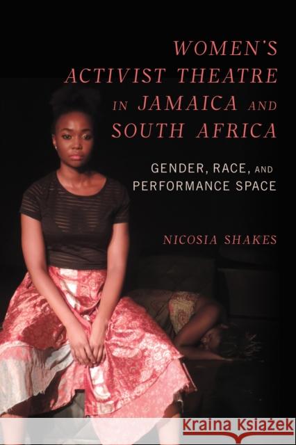Women's Activist Theatre in Jamaica and South Africa: Gender, Race, and Performance Space Shakes, Nicosia 9780252087370 University of Illinois Press