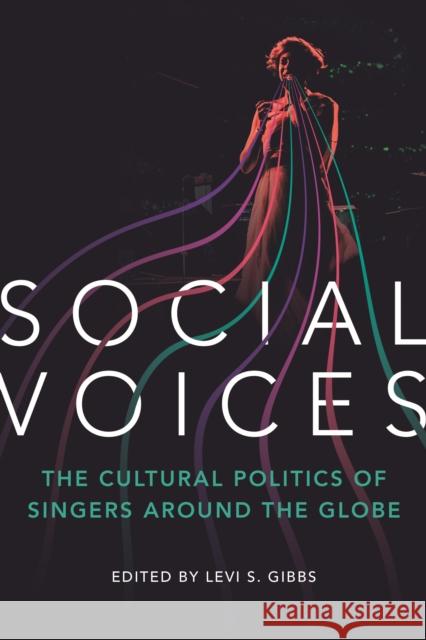 Social Voices: The Cultural Politics of Singers around the Globe Levi S. Gibbs Jeff Todd Titon Ruth Hellier 9780252087387