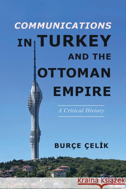 Communications in Turkey and the Ottoman Empire: A Critical History Bur?e ?elik 9780252087394 University of Illinois Press