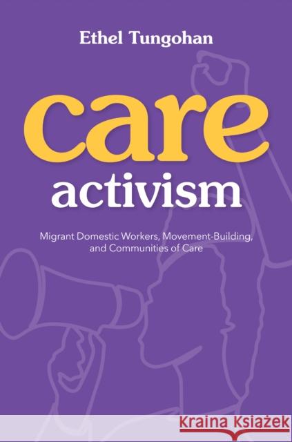 Care Activism: Migrant Domestic Workers, Movement-Building, and Communities of Care Tungohan, Ethel 9780252087400 University of Illinois Press