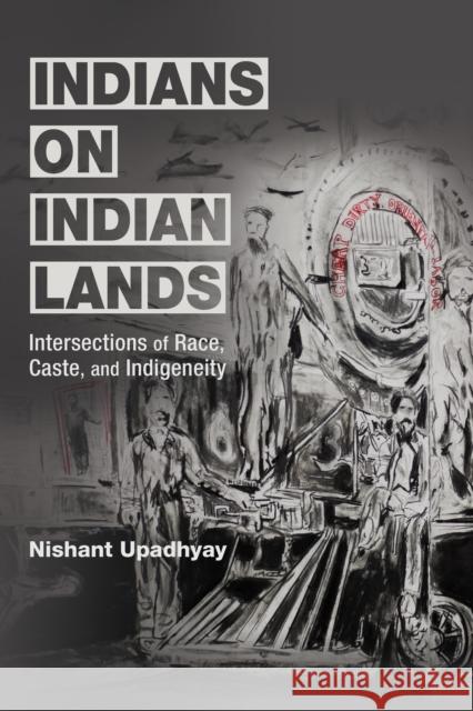 Indians on Indian Lands: Intersections of Race, Caste, and Indigeneity Nishant Upadhyay 9780252088216 University of Illinois Press