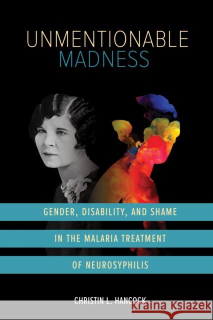 Unmentionable Madness: Gender, Disability, and Shame in the Malaria Treatment of Neurosyphilis Christin L. Hancock 9780252088223 University of Illinois Press