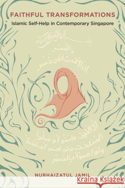 Faithful Transformations: Islamic Self-Help in Contemporary Singapore Nurhaizatul Jamil 9780252088728 University of Illinois Press