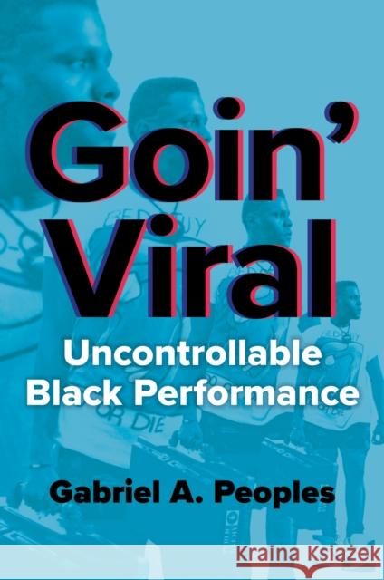 Goin' Viral: Uncontrollable Black Performance Gabriel A. Peoples 9780252088742 University of Illinois Press