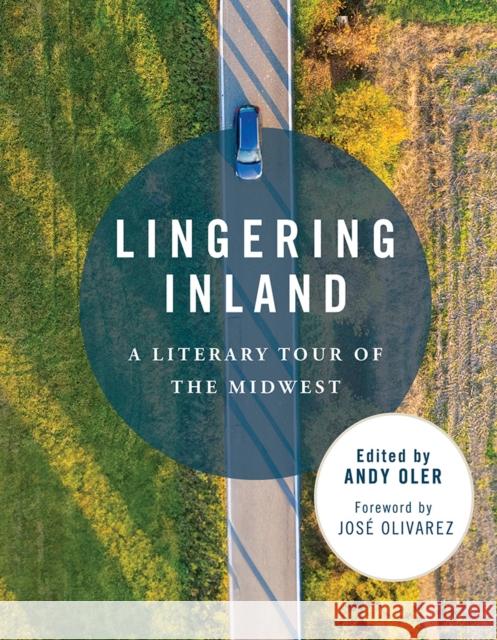 Lingering Inland: A Literary Tour of the Midwest Andy Oler Jos? Olivarez 9780252088971 3 Fields Books