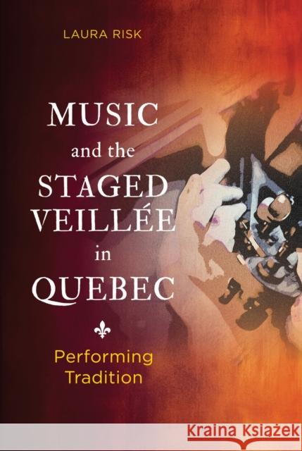 Music and the Staged Veill?e in Quebec: Performing Tradition Laura Risk 9780252089336 University of Illinois Press