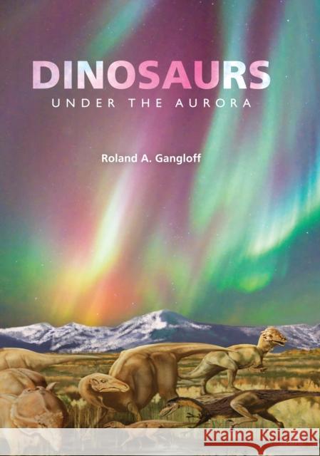 Dinosaurs Under the Aurora Gangloff, Roland A. 9780253000804 Indiana University Press