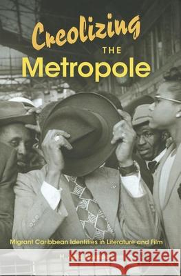 Creolizing the Metropole: Migrant Caribbean Identities in Literature and Film Murdoch, H. Adlai 9780253001207 Indiana University Press