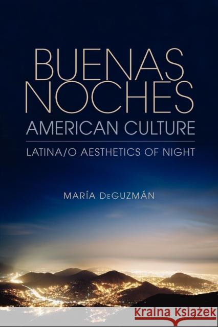 Buenas Noches, American Culture: Latina/O Aesthetics of Night Deguzmán, María 9780253001795 Indiana University Press