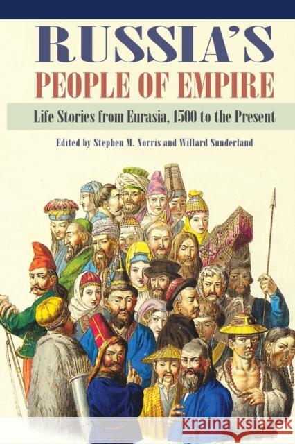 Russia's People of Empire: Life Stories from Eurasia, 1500 to the Present Norris, Stephen M. 9780253001832