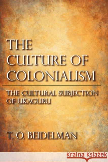 The Culture of Colonialism: The Cultural Subjection of Ukaguru Beidelman, T. O. 9780253002082 Indiana University Press