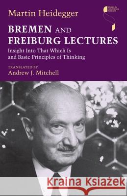 Bremen and Freiburg Lectures: Insight Into That Which Is and Basic Principles of Thinking Heidegger, Martin 9780253002310 Indiana University Press