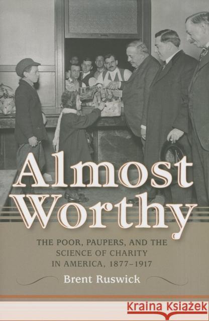 Almost Worthy: The Poor, Paupers, and the Science of Charity in America, 1877-1917 Ruswick, Brent 9780253006349 Indiana University Press