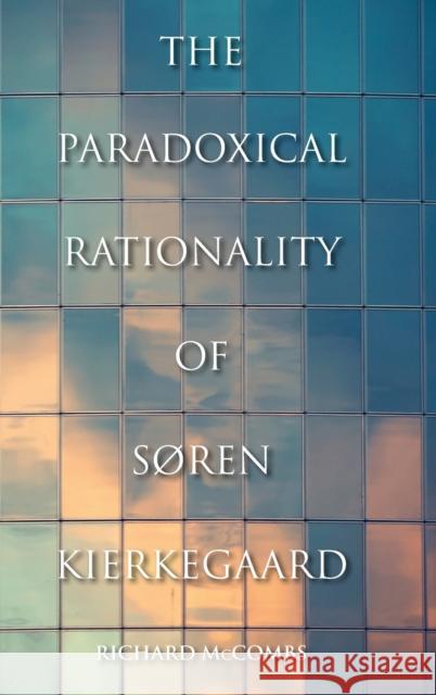 The Paradoxical Rationality of Søren Kierkegaard McCombs, Richard 9780253006479 Indiana University Press