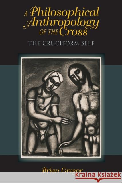 A Philosophical Anthropology of the Cross: The Cruciform Self Gregor, Brian 9780253006721 Indiana University Press