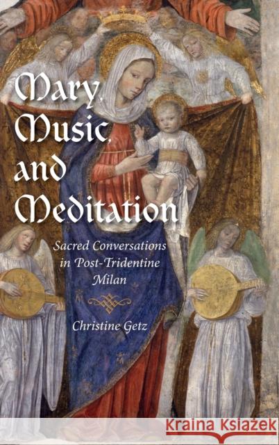 Mary, Music, and Meditation: Sacred Conversations in Post-Tridentine Milan Getz, Christine 9780253007872 0