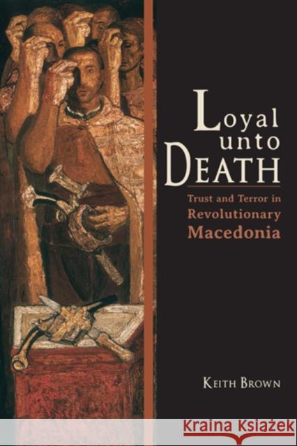Loyal Unto Death: Trust and Terror in Revolutionary Macedonia Brown, Keith 9780253008404