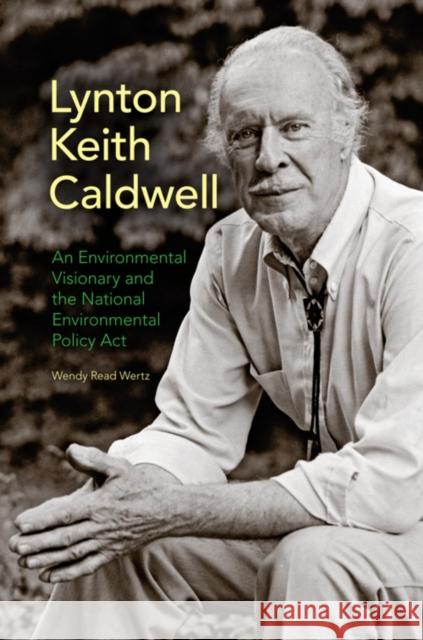 Lynton Keith Caldwell: An Environmental Visionary and the National Environmental Policy Act Wendy Read Wertz 9780253010308