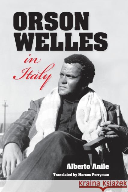 Orson Welles in Italy Alberto Anile Marcus Perryman 9780253010483