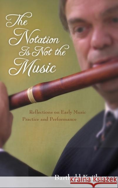 The Notation Is Not the Music: Reflections on Early Music Practice and Performance Kuijken, Barthold 9780253010605 Indiana University Press