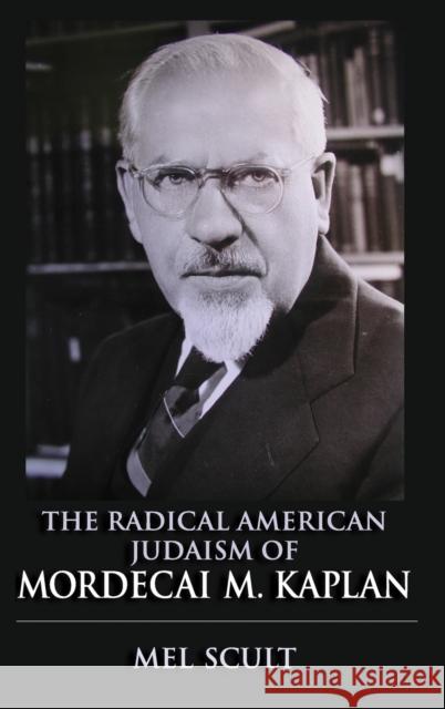 The Radical American Judaism of Mordecai M. Kaplan Mel Scult 9780253010759 Indiana University Press