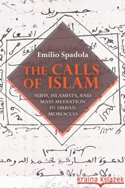 The Calls of Islam: Sufis, Islamists, and Mass Mediation in Urban Morocco Spadola, Emilio 9780253011374 Indiana University Press