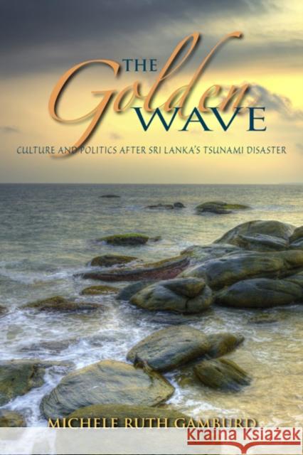 The Golden Wave: Culture and Politics After Sri Lanka's Tsunami Disaster Gamburd, Michele Ruth 9780253011398