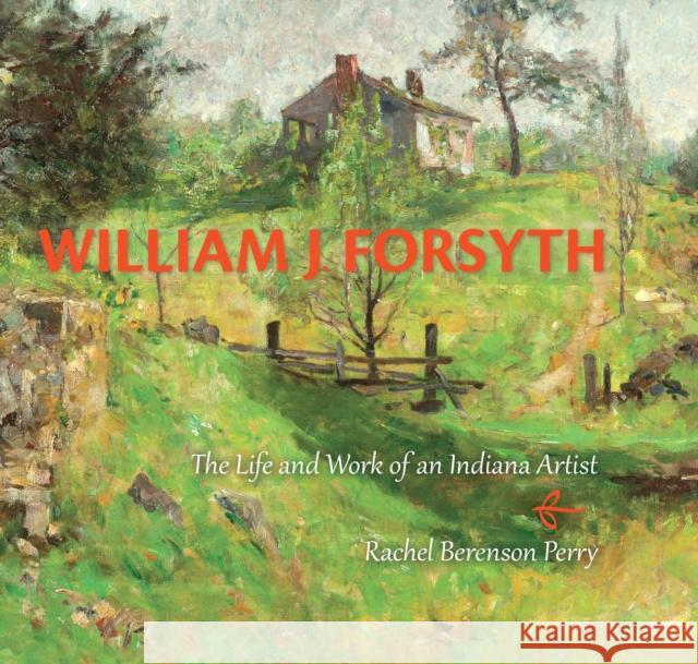 William J. Forsyth: The Life and Work of an Indiana Artist Perry, Rachel Berenson 9780253011596 Indiana University Press