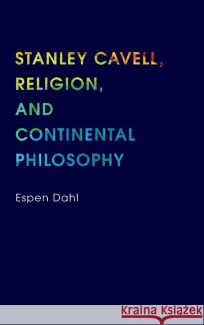 Stanley Cavell, Religion, and Continental Philosophy Espen Dahl 9780253012029 Indiana University Press