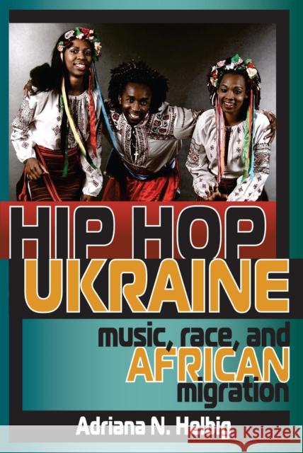 Hip Hop Ukraine: Music, Race, and African Migration Helbig, Adriana N. 9780253012043 Indiana University Press