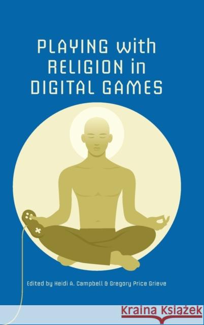 Playing with Religion in Digital Games Heidi A. Campbell Gregory P. Grieve 9780253012449