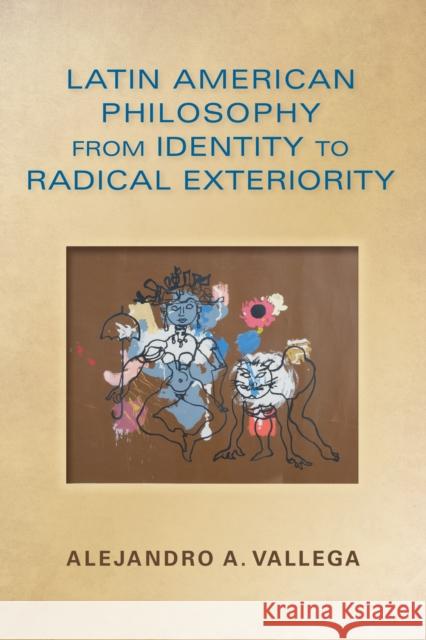 Latin American Philosophy from Identity to Radical Exteriority Alejandro Arturo Vallega 9780253012579 Indiana University Press