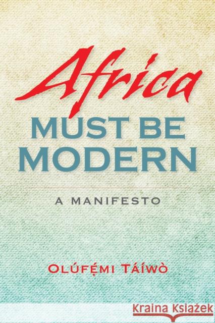 Africa Must Be Modern: A Manifesto Táíwò, Olúfémi 9780253012753