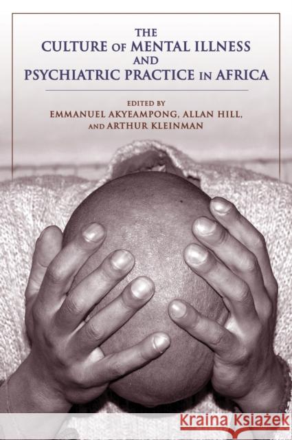 The Culture of Mental Illness and Psychiatric Practice in Africa Emmanuel Akyeampong Allan Hill Arthur Kleinman 9780253012869 Indiana University Press